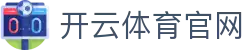 开云·体育（官网）APP下载 - KAIYUN SPORTS